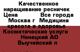 Качественное наращивание ресничек › Цена ­ 1 000 - Все города, Москва г. Медицина, красота и здоровье » Косметические услуги   . Ненецкий АО,Выучейский п.